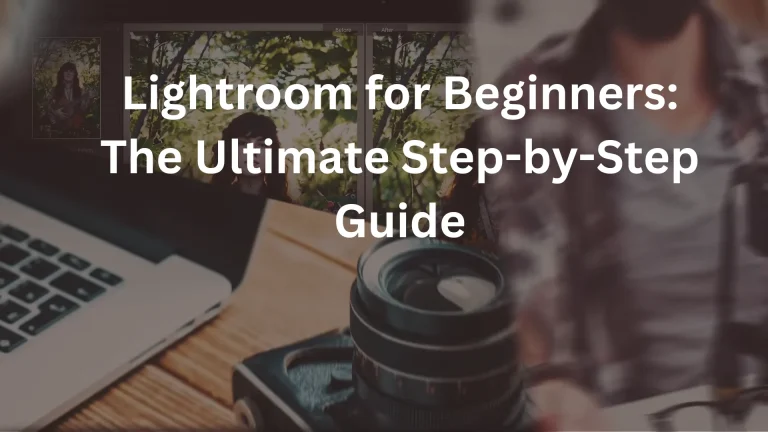 Lightroom for Beginners: The Ultimate Step-by-Step Guide